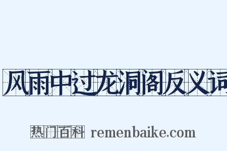 风雨中过龙洞阁反义词是什么意思的图片
